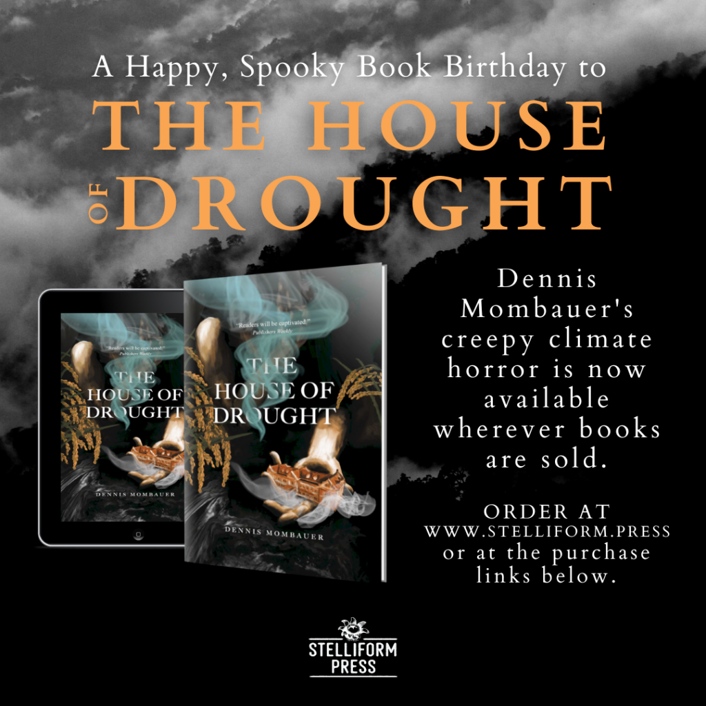THE HOUSE OF DROUGHT publication announcement. The background is a misty forested mountain landscape in black and white. On the left side of the image is a 3D image of the paperback book with an e-reader in the background displaying the cover of THE HOUSE OF DROUGHT. On the right side of the image the text reads: A Happy, Spooky Book Birthday to THE HOUSE OF DROUGHT. Dennis Mombauer's creepy climate horror is now available wherever books are sold. Order at www. stelliform.press or at the purchase links below. Stelliform Press earthstar logo.
