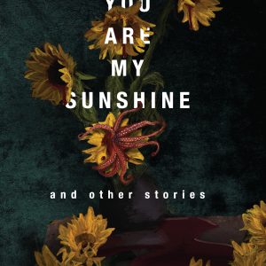 You Are My Sunshine cover art by Rachel Lobbenberg. Featuring a chiurascuro style still life of sunflowers, some of which are decaying and falling to the table below. The middle sunflower is sprouting cephalopod-like tentacles. Several other sunflowers are bleeding.